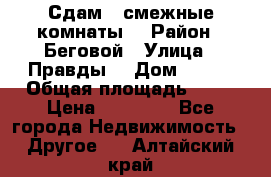 Сдам 2 смежные комнаты  › Район ­ Беговой › Улица ­ Правды  › Дом ­ 1/2 › Общая площадь ­ 27 › Цена ­ 25 000 - Все города Недвижимость » Другое   . Алтайский край